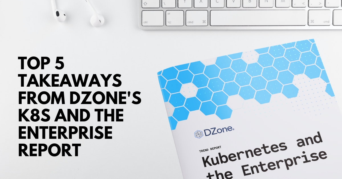 Image for Top 5 Takeaways from DZone’s 2021 Kubernetes and the Enterprise Report