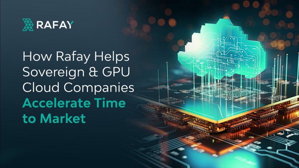 How Rafay Helps Sovereign & GPU Cloud Companies Accelerate Time to Market